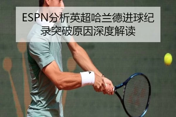 ESPN分析英超哈兰德进球纪录突破原因深度解读