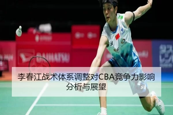 李春江战术体系调整对CBA竞争力影响分析与展望
