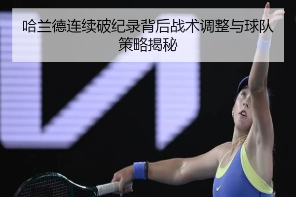 哈兰德连续破纪录背后战术调整与球队策略揭秘